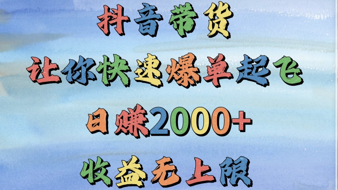 抖音带货，让你快速爆单起飞，日赚2000+，收益无上限-创想网