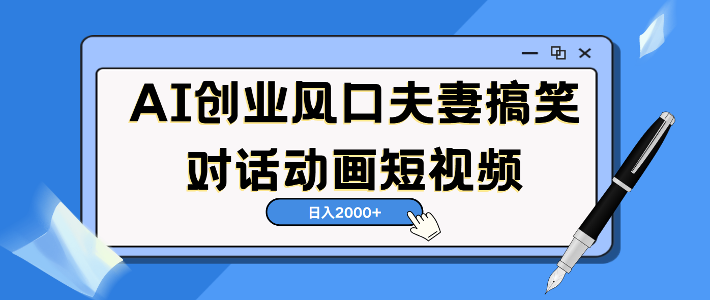 AI短视频创业风口！夫妻搞笑对话，动画短视频5分钟做一条，轻松日入2000（可矩阵放大）-创想网