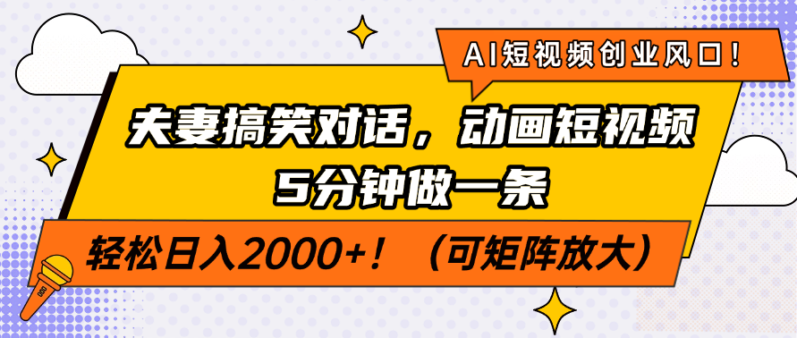 AI短视频创业风口！夫妻搞笑对话，动画短视频5分钟做一条，轻松日入2000+！（可矩阵放大）-创想网