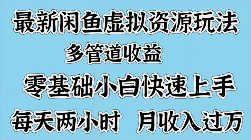 最新咸鱼虚拟资源玩法，多管道收益，零基础小白快速上手，每天两小时月收入过万-创想网