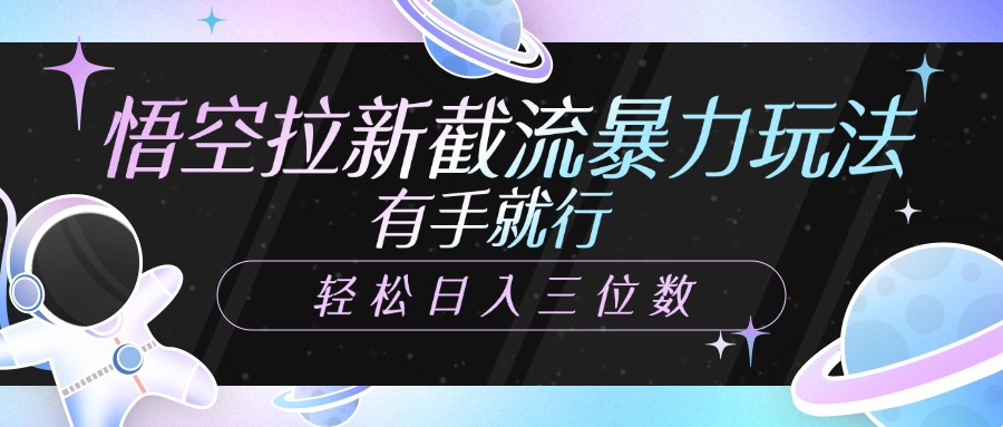 悟空拉新截流暴力玩法，有手就行，轻松日入三位数-创想网