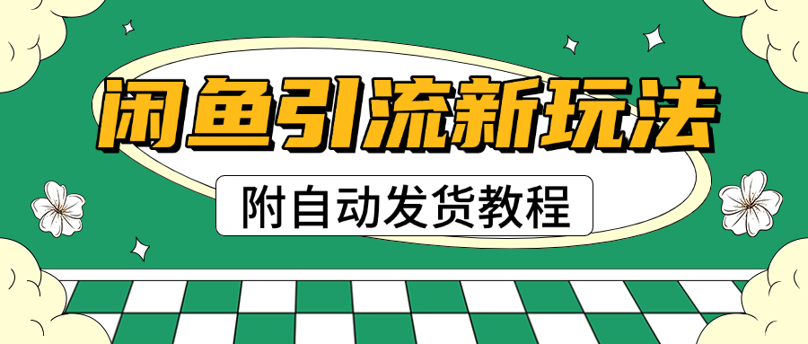 2025闲鱼引流新玩法，日引200+创业粉，每天稳定1000+收益（附自动发货教程）-创想网