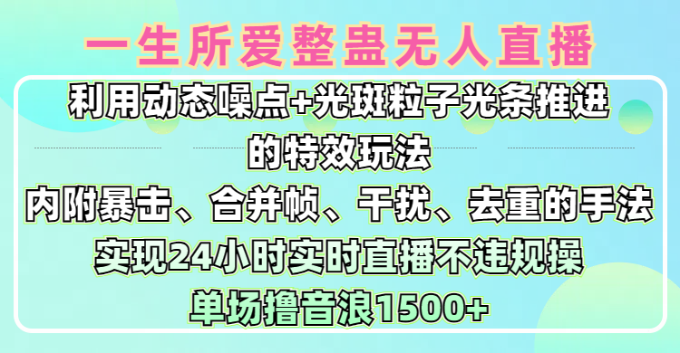 一生所爱无人整蛊升级版9.0，利用动态噪点+光斑粒子光条推进的特效玩法，内附暴击、合并帧、干扰、去重的手法，实现24小时实时直播不违规操，单场日入1500+，小白也能无脑驾驭-创想网