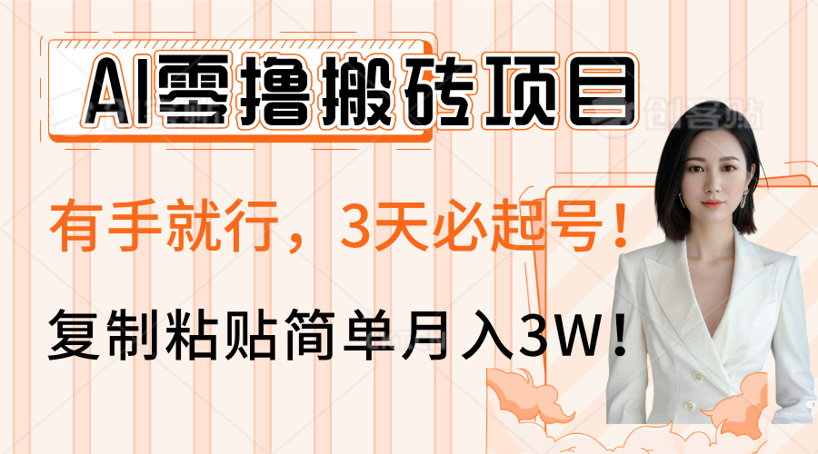 AI零撸搬砖项目玩法，有手就行，3天必起号，复制粘贴简单月入3W！-创想网