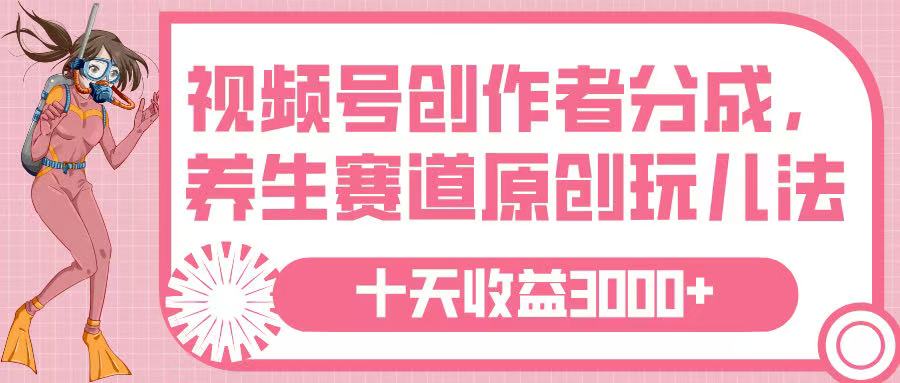 视频号创作者分成，养生赛道原创玩儿法，十条收益 3000➕-创想网
