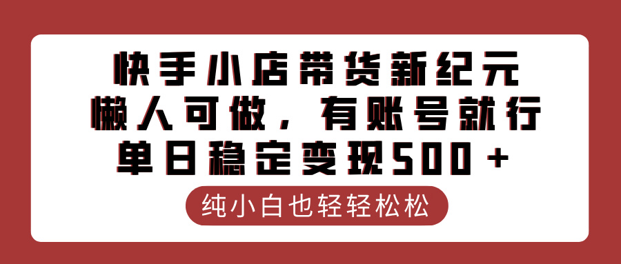 快手小店带货新纪元，懒人可做，有账号就行，单日稳定变现500＋-创想网