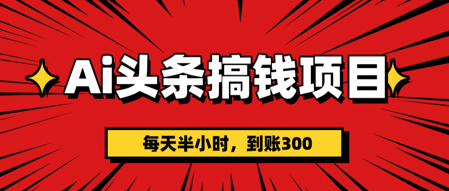 AI头条搞钱项目，一天半小时，到账300+-创想网