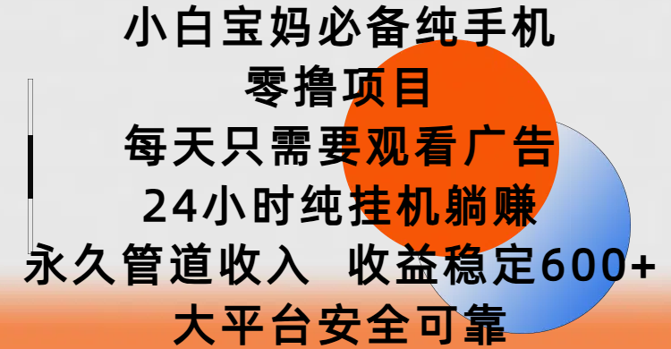 小白宝妈必备纯手机零撸项目，每天只需要观看广告，24小时纯挂机躺赚，永久管道收入，收益稳定600+，大平台安全可靠-创想网