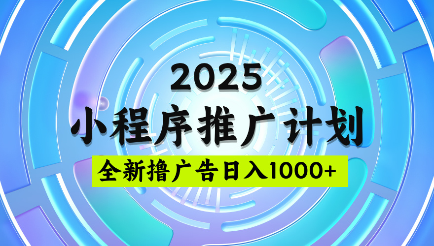 2025微信小程序推广计划，撸广告玩法，日均5张，稳定简单【揭秘】-创想网