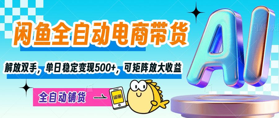 【闲鱼全自动电商带货】解放双手，单日稳定变现500+，可矩阵放大收益-创想网