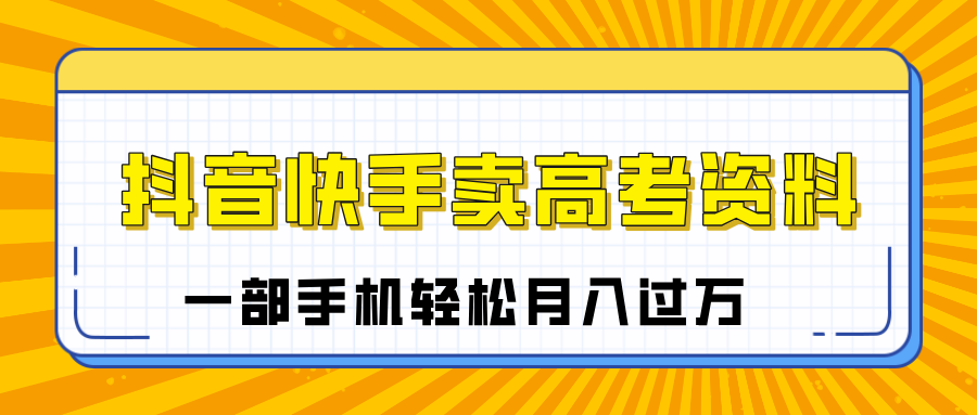 临近高考季，抖音快手卖高考资料，小白可操作一部手机轻松月入过万-创想网
