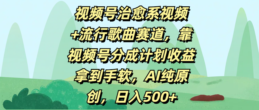 视频号治愈系视频+流行歌曲赛道，靠视频号分成计划收益拿到手软，AI纯原创，日入500+-创想网