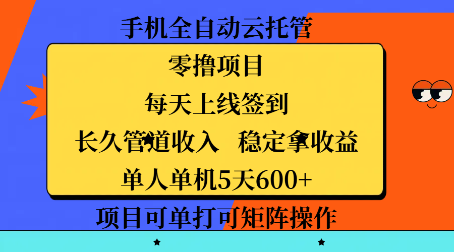 手机全自动云托管，零撸项目，每天上线签到，长久管道收入，稳定拿收益，单人单机5天600+，项目可单打可矩阵操作-创想网