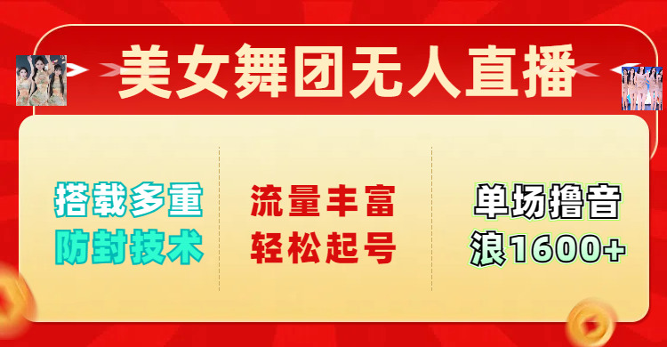 美女舞团无人直播，搭载多重防封技术，流量丰富轻松起号，单人单号可撸音浪1600+-创想网
