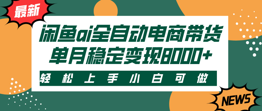 闲鱼ai全自动电商带货，轻松上手，小白可做，单月稳定变现8000+-创想网