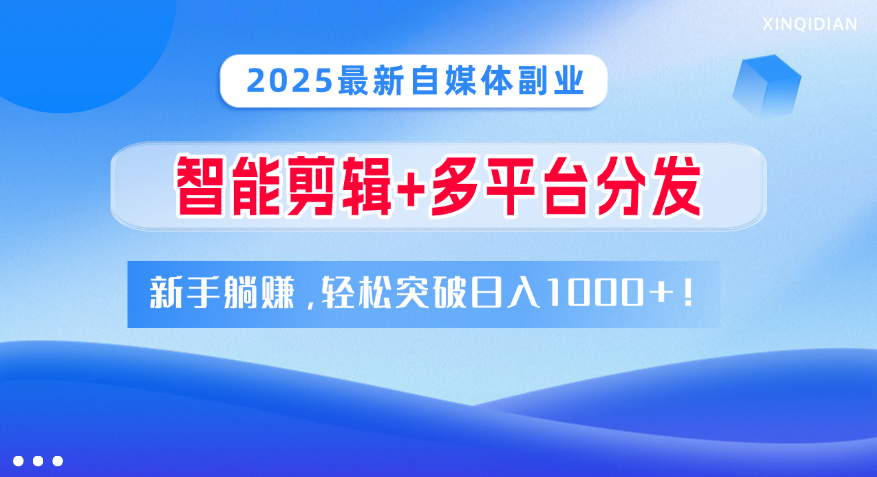 2025最新自媒体副业！智能剪辑+多平台分发，新手躺赚，轻松突破日入1000+！-创想网