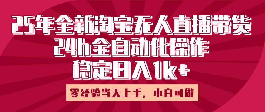 25年全新淘宝无人直播，全自动化操作，零经验当天上手，日入1k+-创想网