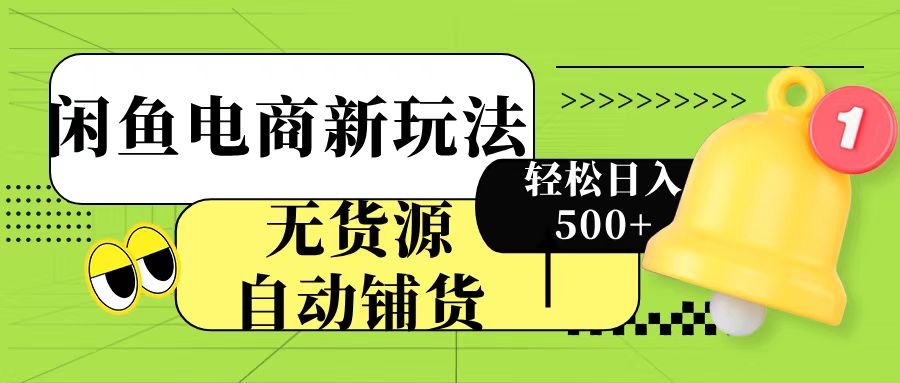 闲鱼电商新玩法！无货源自动铺货，每天两小时轻松日入500+-创想网