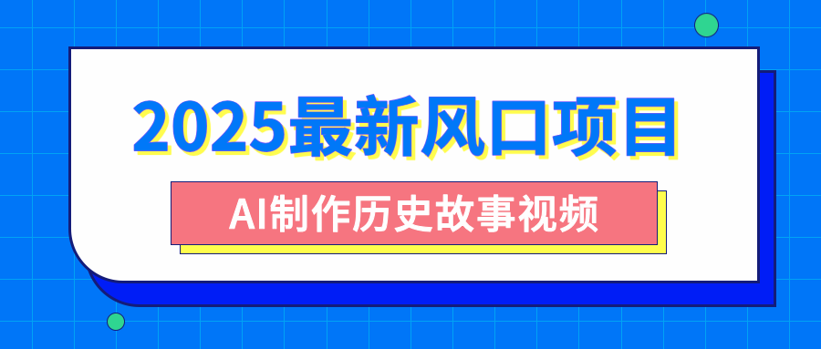 2025最新风口项目，AI制作历史故事视频，零基础也能做爆款，附保姆级教程-创想网