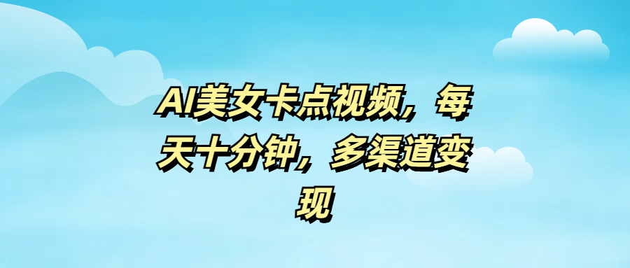 AI美女卡点视频，每天十分钟，多渠道变现-创想网