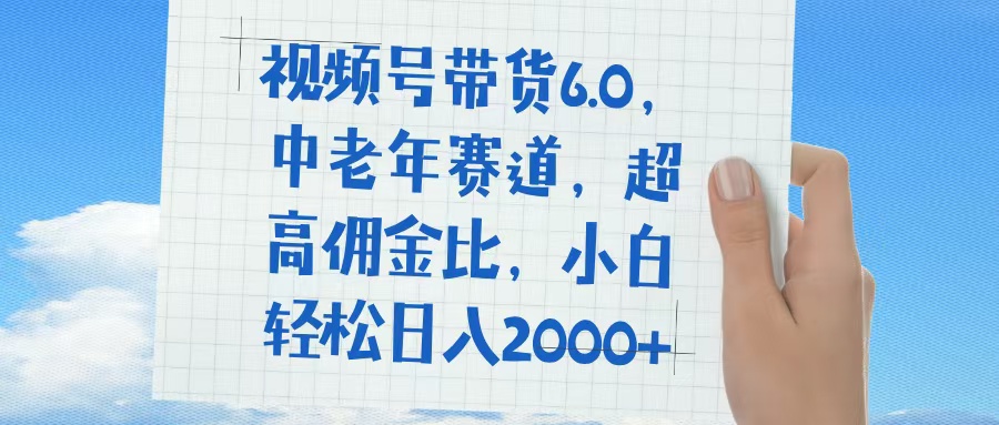 视频号带货6.0，中老年赛道，普通人也能轻松日入1500+，超高佣金比-创想网