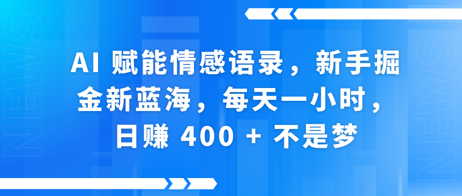 AI赋能情感语录，新手掘金新蓝海，每天一小时，日赚 400 + 不是梦-创想网