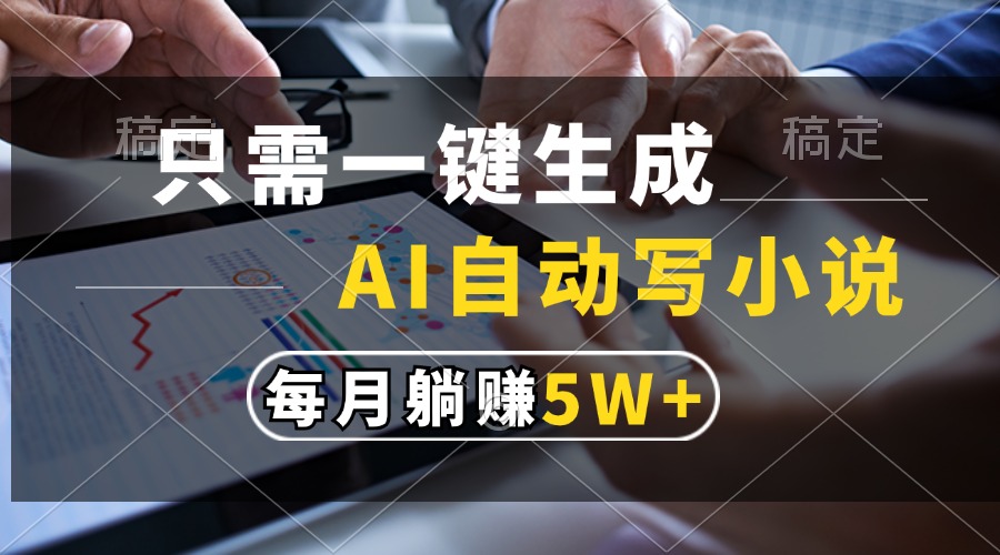 只需一键生成，AI自动写小说，每月躺赚5w+-创想网