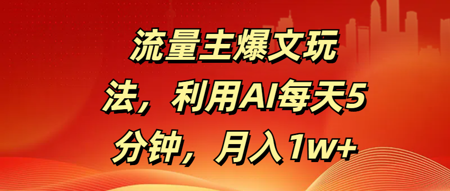 流量主爆文玩法，利用AI每天5分钟，月入1w+-创想网