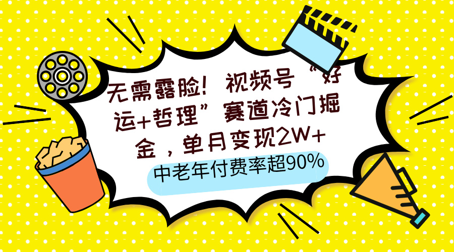 无需露脸！视频号“好运+哲理”赛道冷门掘金，单月变现2W+，中老年付费率超90%-创想网