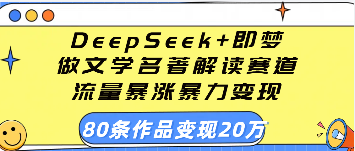 用DeepSeek+即梦做文学名著解读赛道，流量暴涨暴力变现，89条作品变现20万-创想网