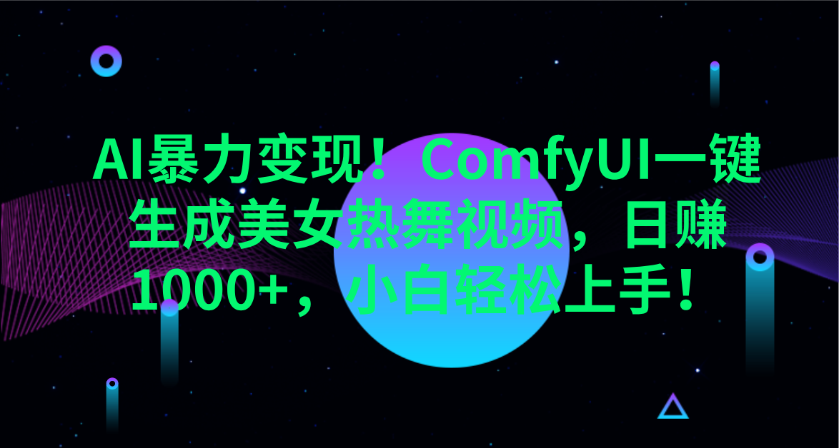 AI暴力变现！ComfyUI一键生成美女热舞视频，日赚1000+，小白轻松上手！。-创想网