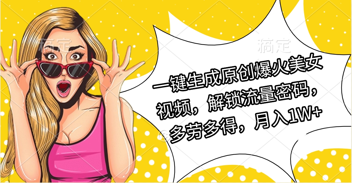 一键生成原创爆火美女视频，解锁流量密码，多劳多得，月入1W+-创想网