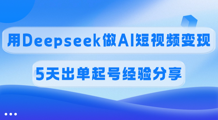 佣金45%，用Deepseek做AI短视频变现，5天出单起号经验分享-创想网