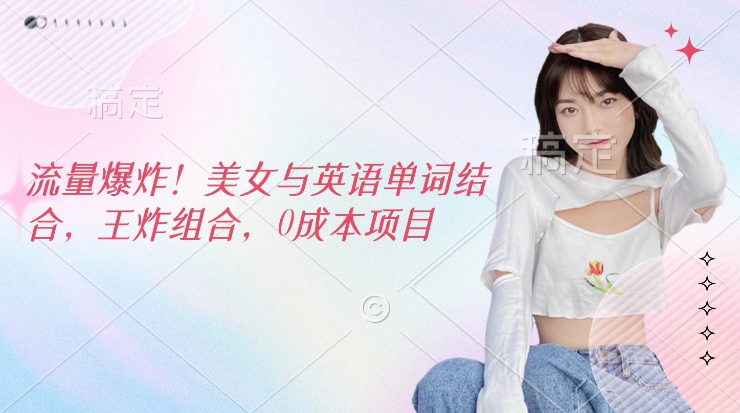 流量爆炸！美女与英语单词结合，王炸组合，0成本项目-创想网