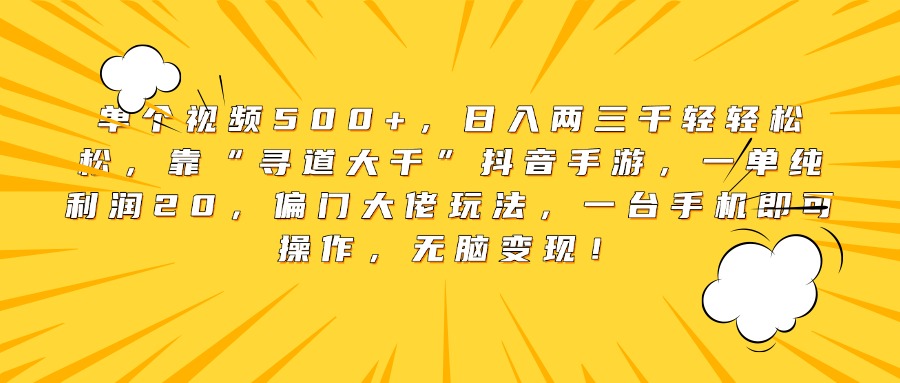 单个视频500+，日入两三千轻轻松松，靠“寻道大千”抖音手游，一单纯利润20，偏门大佬玩法，一台手机即可操作，无脑变现！-创想网