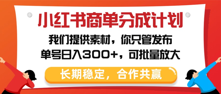 小红书商单分成计划，我们提供素材，你只管发布，单号日入300+，可批量放大-创想网