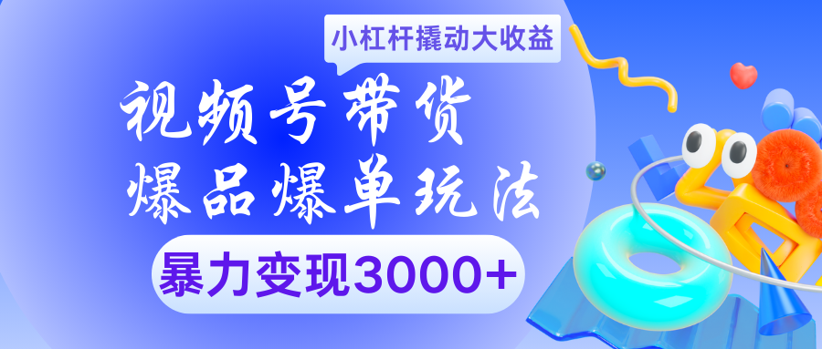 视频号带货爆品爆单玩法小杠杆撬动大收益暴力变现3000+-创想网