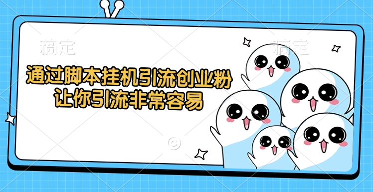 通过脚本挂机引流创业粉，让你引流非常容易-创想网