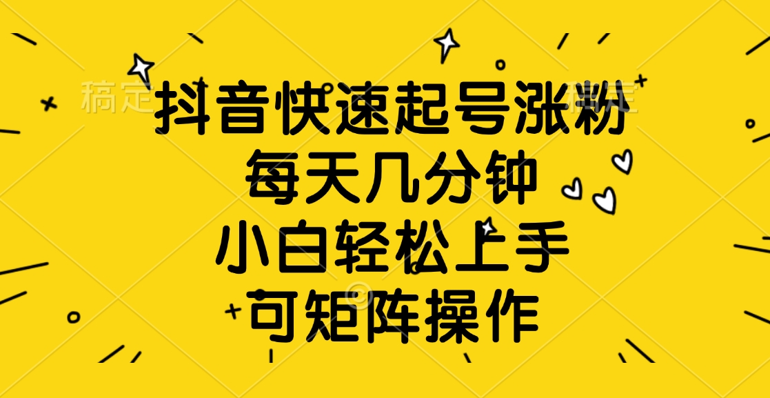 抖音快速起号涨粉，每天几分钟，小白轻松上手、可矩阵操作-创想网
