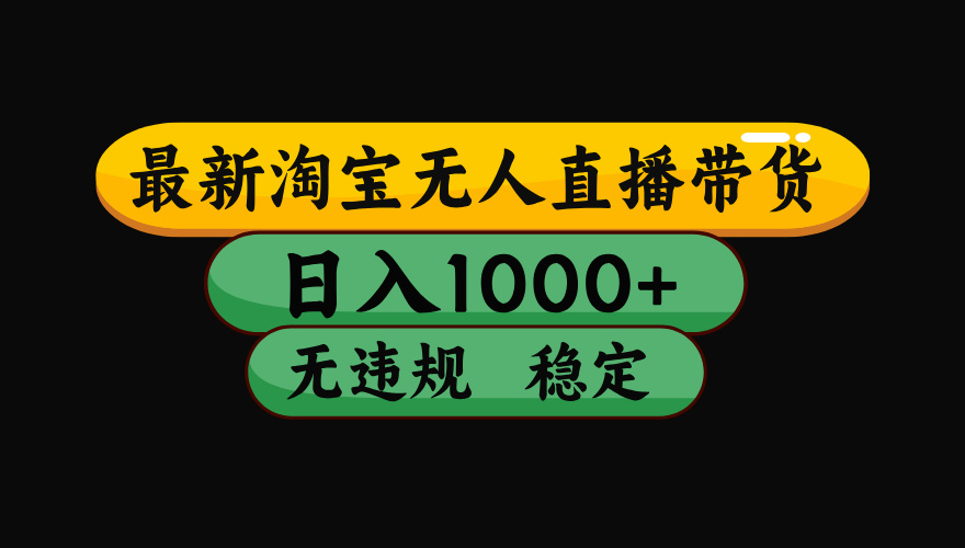 （最新）淘宝无人直播带货，日入1000+，不违规不封号，稳定，3月中旬研究的独家技术，操作简单-创想网