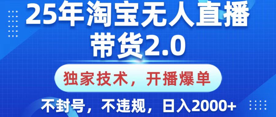 25年淘宝无人直播带货2.0，独家技术，开播爆单，纯小白易上手，不封号，不违规，，日入2000+-创想网
