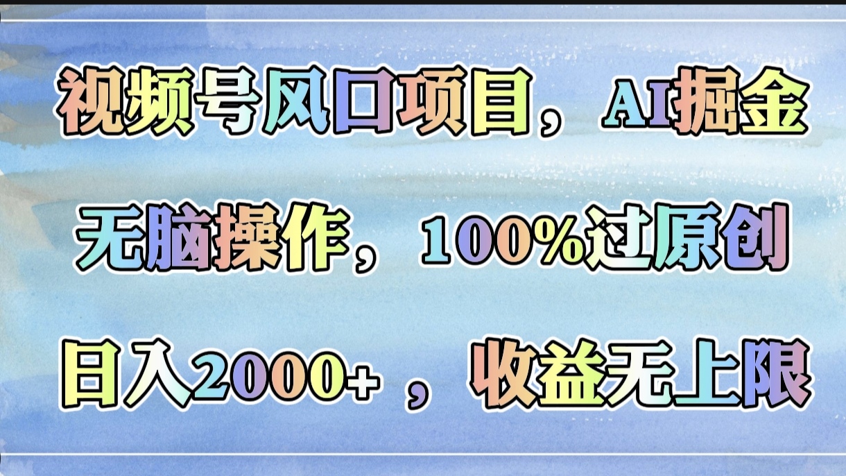 视频号风口项目，AI掘金，无脑操作，100%过原创，日入2000+，收益无上限-创想网