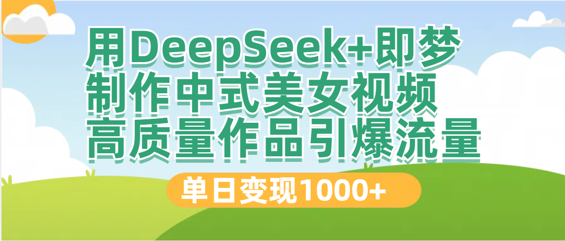 DeepSeek+即梦制作中式美女视频，高质量作品引爆流量，单日变现1000+-创想网