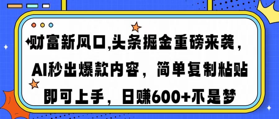 财富新风口,头条掘金重磅来袭，AI秒出爆款内容，简单复制粘贴即可上手，日赚600+不是梦-创想网