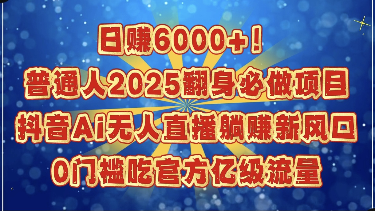 日赚6000+！普通人2025翻身必做项目，抖音Ai无人直播躺赚新风口，0门槛吃官方亿级流量-创想网