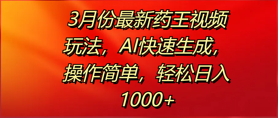 3月份最新药王视频玩法，AI快速生成，操作简单，轻松日入1000+-创想网