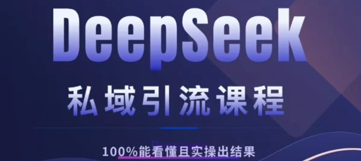 DeepSeek私域引流课程，小白也能看懂，实操必出结果，日引目标客户200+-创想网