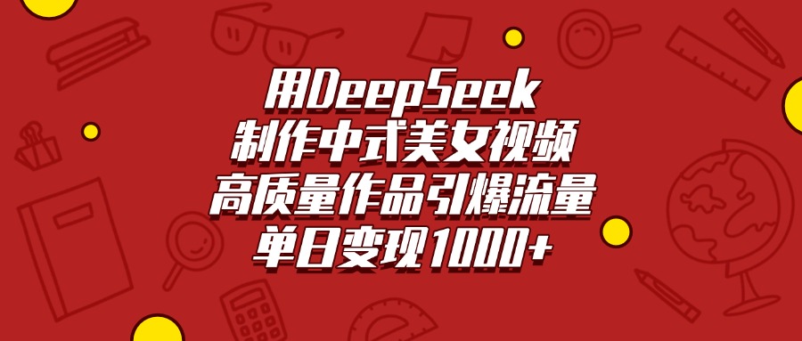 用DeepSeek制作中式美女视频，高质量作品引爆流量，单日变现1000+-创想网