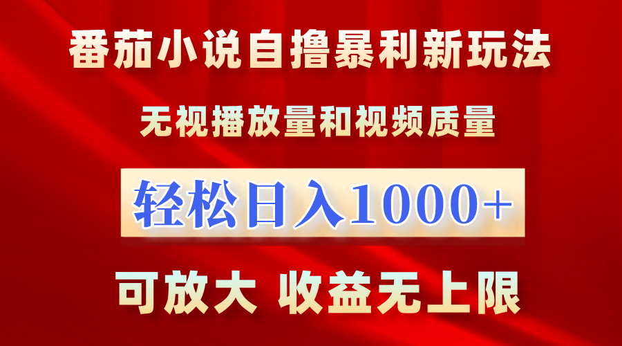 最新番茄小说自撸暴利新玩法！无视播放量，轻松日入1000+，可放大，收益无上限！-创想网