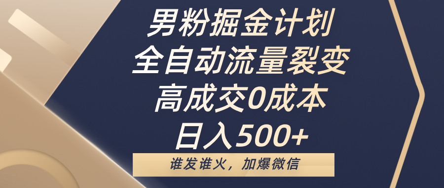 男粉掘金计划，全自动流量裂变，高成交0成本，日入500+，谁发谁火，加爆微信-创想网